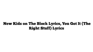  New Kids on The Block Lyrics, You Got It (The Right Stuff) Lyrics